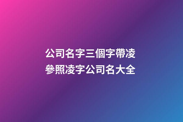 公司名字三個字帶凌 參照凌字公司名大全-第1張-公司起名-玄機派